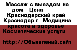 Массаж с выездом на дом › Цена ­ 2 200 - Краснодарский край, Краснодар г. Медицина, красота и здоровье » Косметические услуги   
